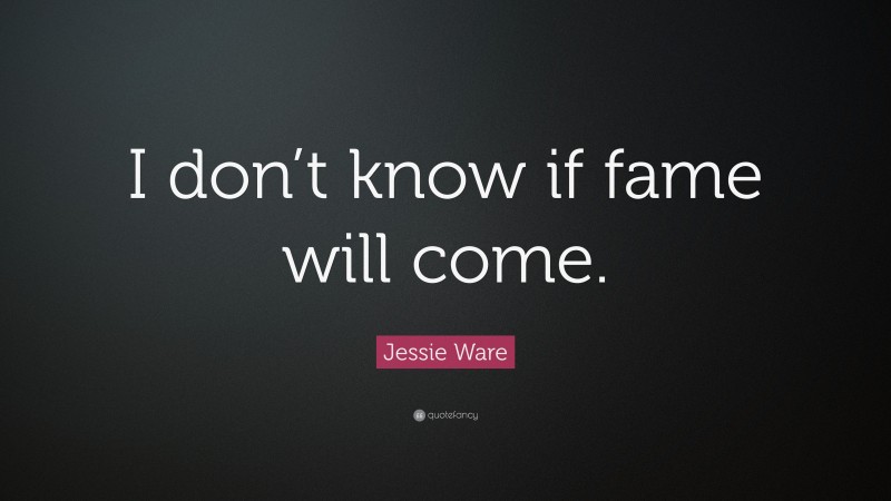 Jessie Ware Quote: “I don’t know if fame will come.”