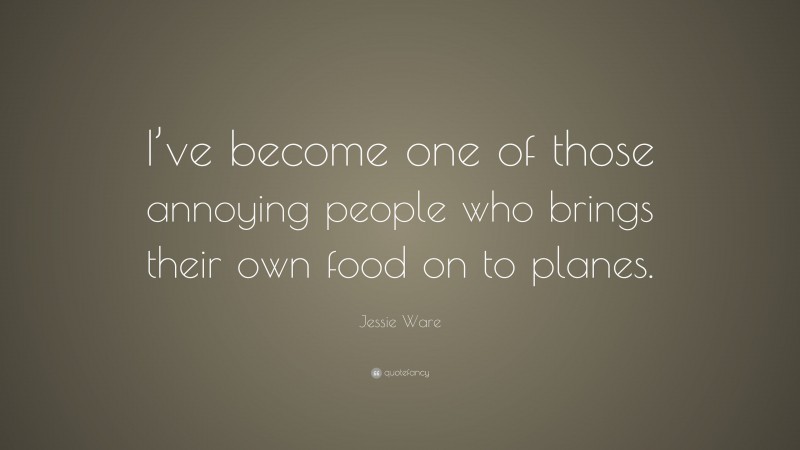 Jessie Ware Quote: “I’ve become one of those annoying people who brings their own food on to planes.”