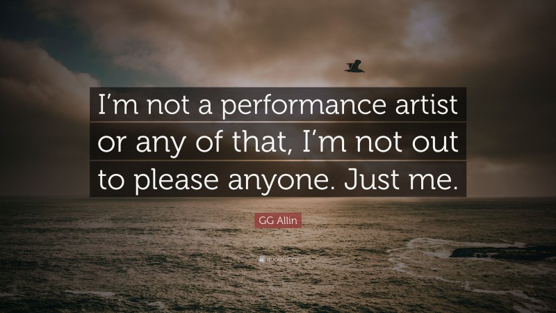GG Allin Quote: “I’m not a performance artist or any of that, I’m not out to please anyone. Just me.”