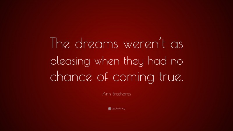 Ann Brashares Quote: “The dreams weren’t as pleasing when they had no chance of coming true.”
