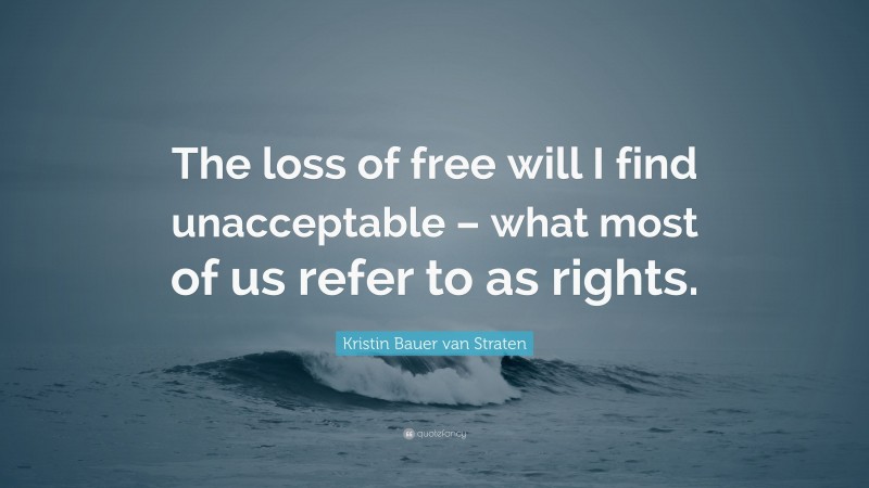 Kristin Bauer van Straten Quote: “The loss of free will I find unacceptable – what most of us refer to as rights.”