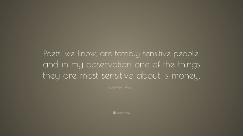 Robert Penn Warren Quote: “Poets, we know, are terribly sensitive people, and in my observation one of the things they are most sensitive about is money.”