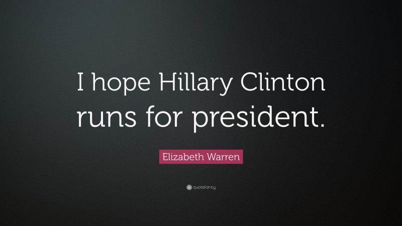 Elizabeth Warren Quote: “I hope Hillary Clinton runs for president.”