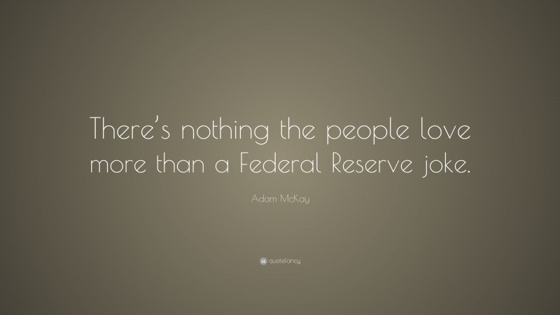 Adam McKay Quote: “There’s nothing the people love more than a Federal Reserve joke.”