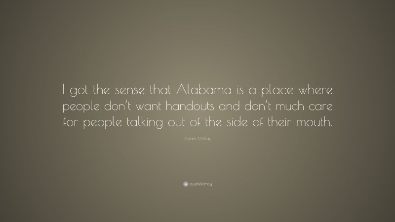 Adam McKay Quote: “I got the sense that Alabama is a place where people don’t want handouts and don’t much care for people talking out of the side of their mouth.”