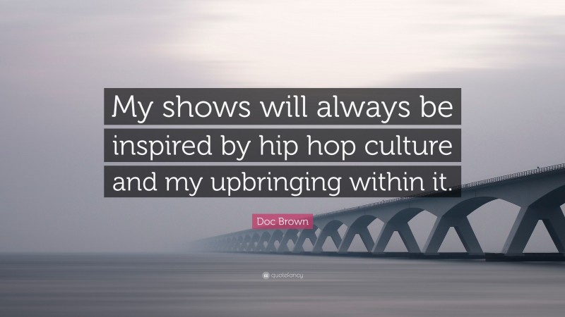 Doc Brown Quote: “My shows will always be inspired by hip hop culture and my upbringing within it.”