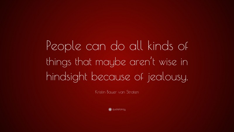 Kristin Bauer van Straten Quote: “People can do all kinds of things that maybe aren’t wise in hindsight because of jealousy.”