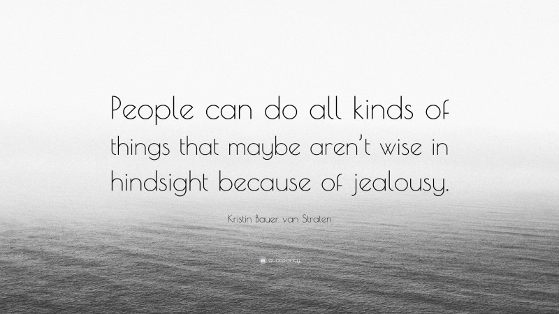 Kristin Bauer van Straten Quote: “People can do all kinds of things that maybe aren’t wise in hindsight because of jealousy.”