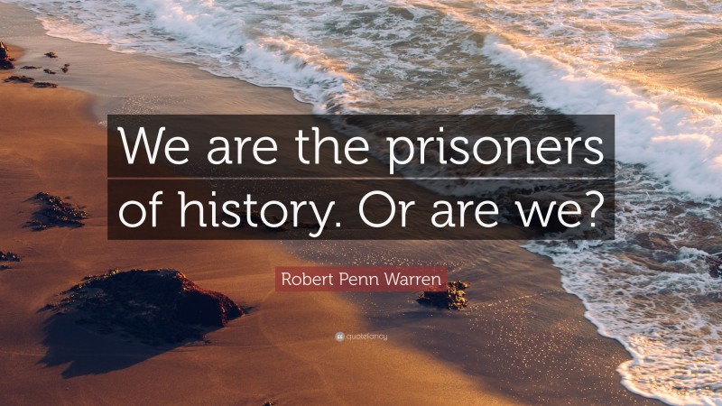 Robert Penn Warren Quote: “We are the prisoners of history. Or are we?”