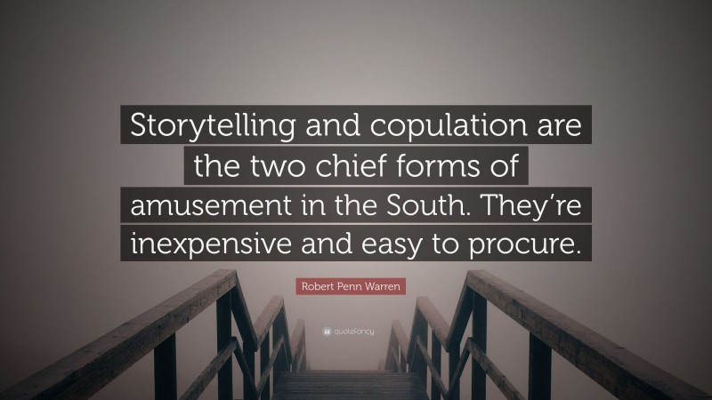 Robert Penn Warren Quote: “Storytelling and copulation are the two chief forms of amusement in the South. They’re inexpensive and easy to procure.”