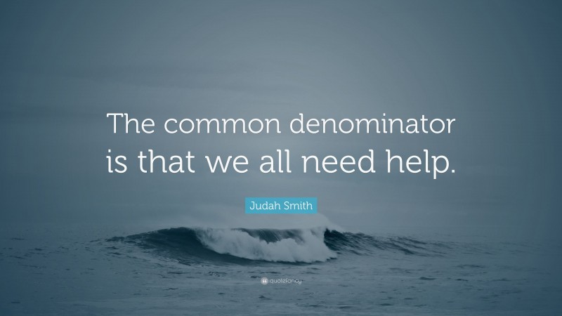 Judah Smith Quote: “The common denominator is that we all need help.”