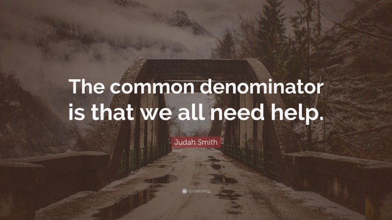 Judah Smith Quote: “The common denominator is that we all need help.”