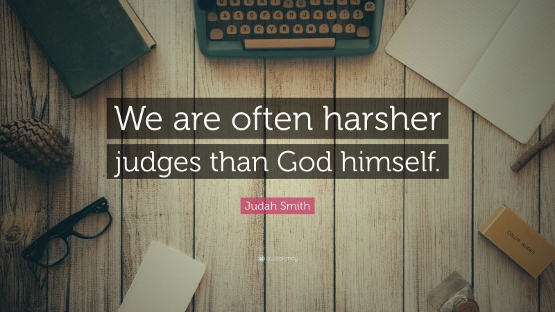 Judah Smith Quote: “We are often harsher judges than God himself.”