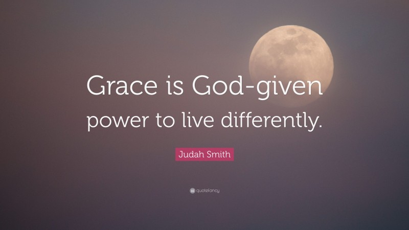 Judah Smith Quote: “Grace is God-given power to live differently.”