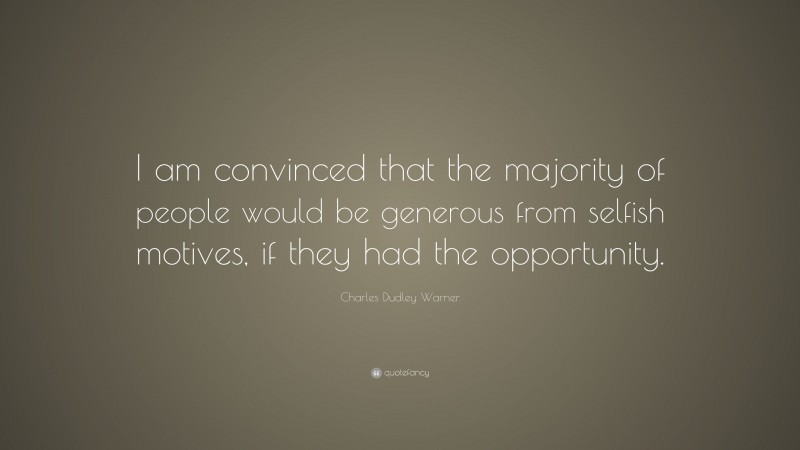 Charles Dudley Warner Quote: “I am convinced that the majority of people would be generous from selfish motives, if they had the opportunity.”