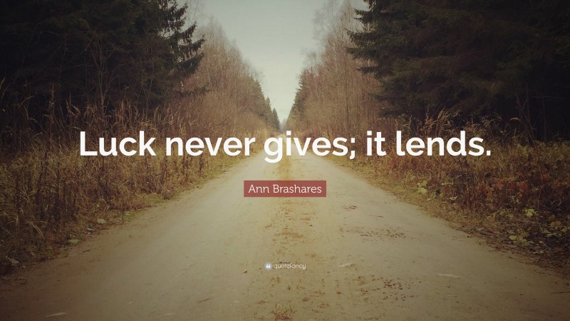 Ann Brashares Quote: “Luck never gives; it lends.”