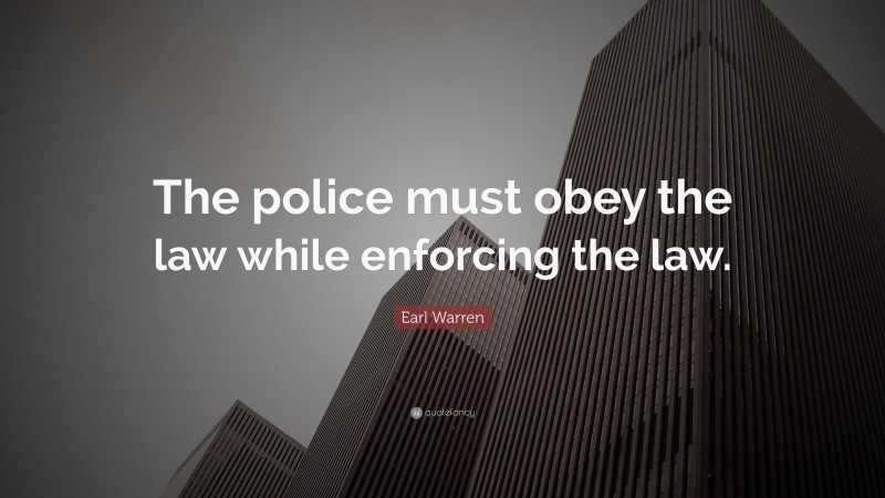 Earl Warren Quote: “The police must obey the law while enforcing the law.”