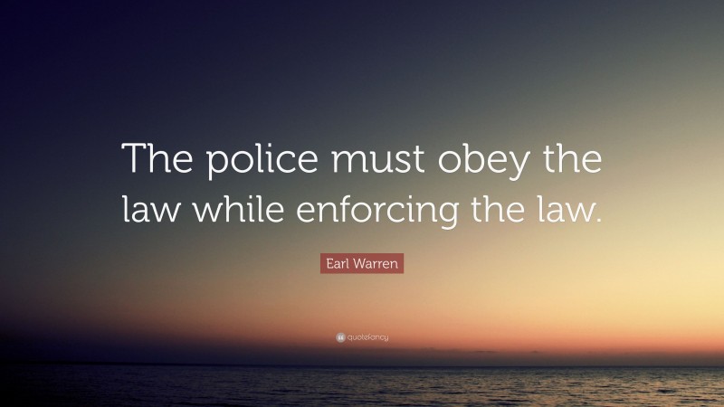 Earl Warren Quote: “The police must obey the law while enforcing the law.”