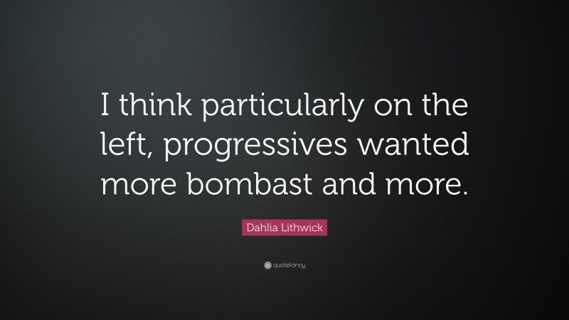 Dahlia Lithwick Quote: “I think particularly on the left, progressives wanted more bombast and more.”
