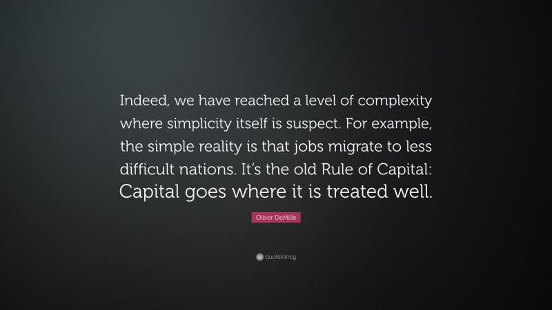 Oliver DeMille Quote: “Indeed, we have reached a level of complexity where simplicity itself is suspect. For example, the simple reality is that jobs migrate to less difficult nations. It’s the old Rule of Capital: Capital goes where it is treated well.”
