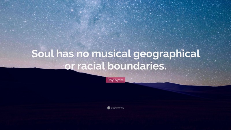 Roy Ayers Quote: “Soul has no musical geographical or racial boundaries.”