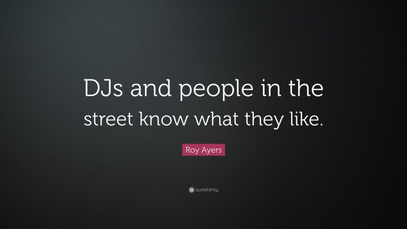 Roy Ayers Quote: “DJs and people in the street know what they like.”