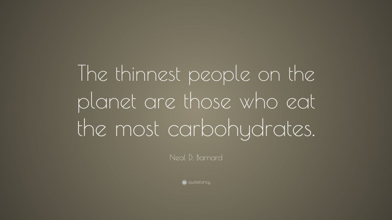 Neal D. Barnard Quote: “The thinnest people on the planet are those who eat the most carbohydrates.”