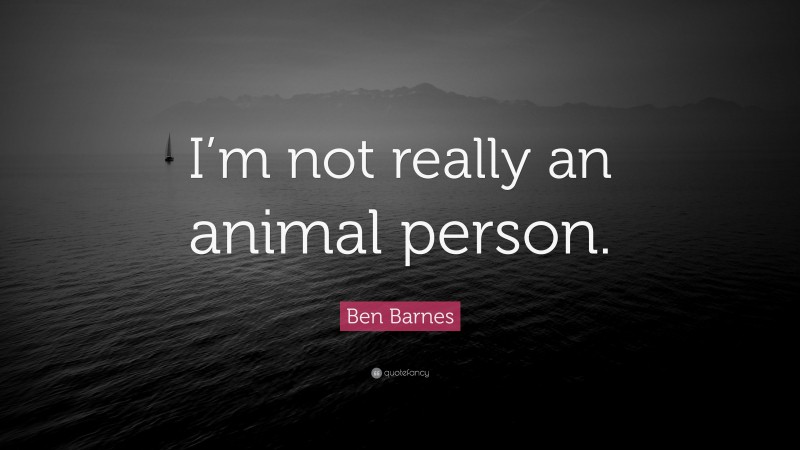Ben Barnes Quote: “I’m not really an animal person.”