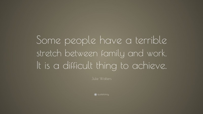 Julie Walters Quote: “Some people have a terrible stretch between family and work. It is a difficult thing to achieve.”