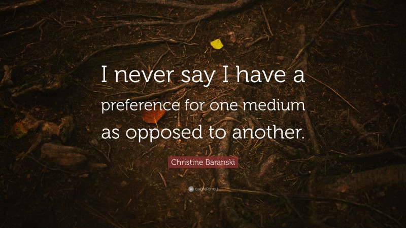 Christine Baranski Quote: “I never say I have a preference for one medium as opposed to another.”