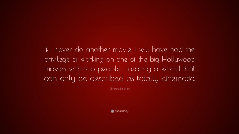 Christine Baranski Quote: “If I never do another movie, I will have had the privilege of working on one of the big Hollywood movies with top people, creating a world that can only be described as totally cinematic.”