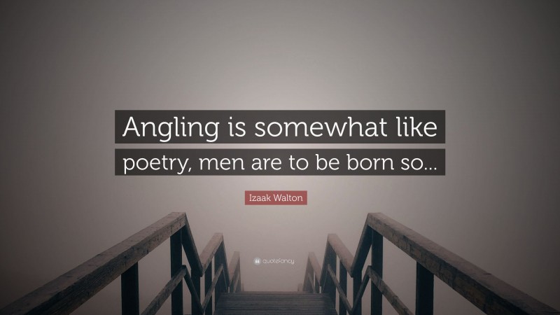 Izaak Walton Quote: “Angling is somewhat like poetry, men are to be born so...”
