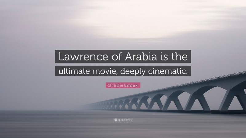 Christine Baranski Quote: “Lawrence of Arabia is the ultimate movie, deeply cinematic.”