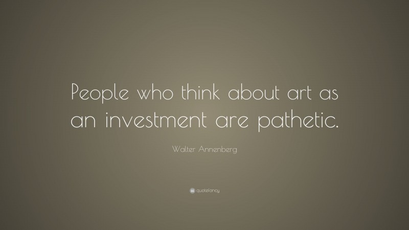 Walter Annenberg Quote: “People who think about art as an investment are pathetic.”