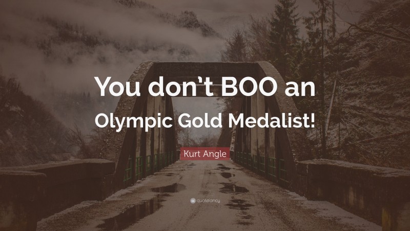 Kurt Angle Quote: “You don’t BOO an Olympic Gold Medalist!”