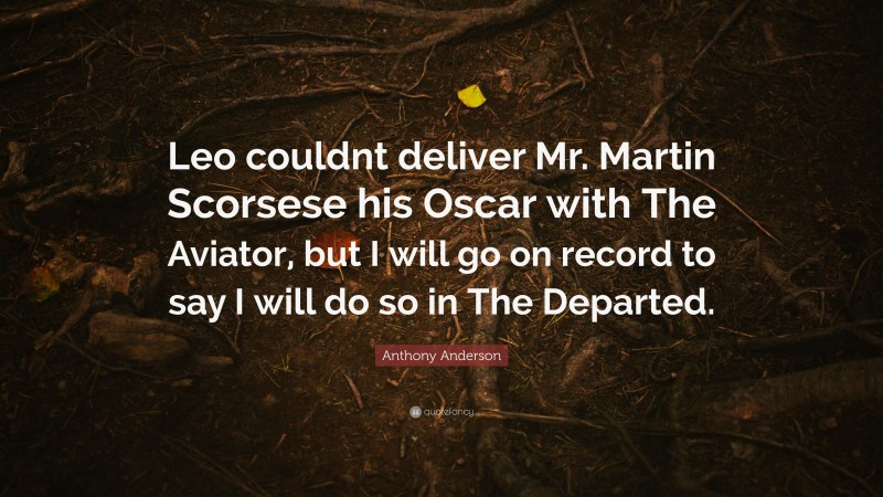 Anthony Anderson Quote: “Leo couldnt deliver Mr. Martin Scorsese his Oscar with The Aviator, but I will go on record to say I will do so in The Departed.”
