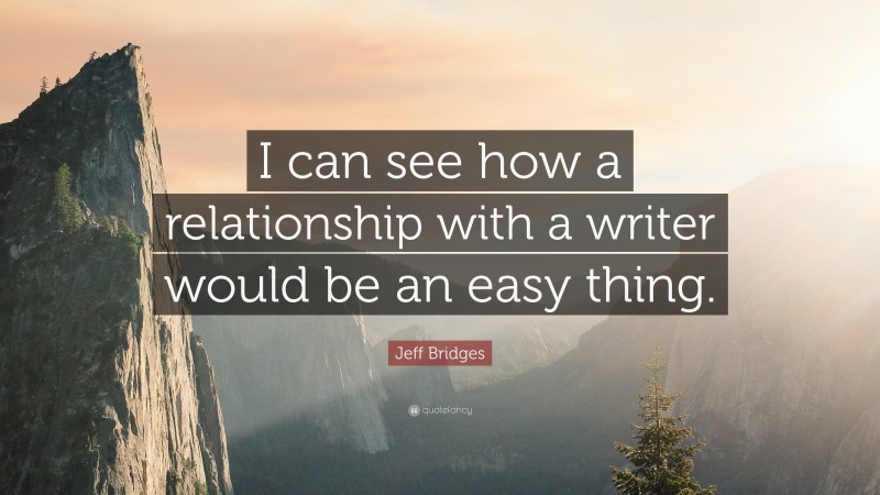 Jeff Bridges Quote: “I can see how a relationship with a writer would be an easy thing.”