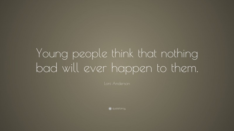 Loni Anderson Quote: “Young people think that nothing bad will ever happen to them.”