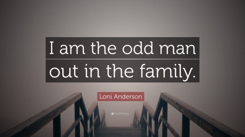 Loni Anderson Quote: “I am the odd man out in the family.”