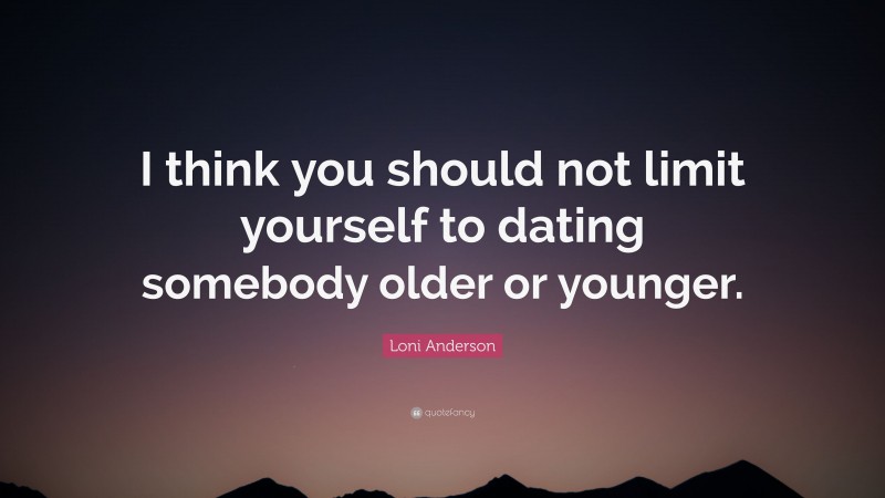 Loni Anderson Quote: “I think you should not limit yourself to dating somebody older or younger.”