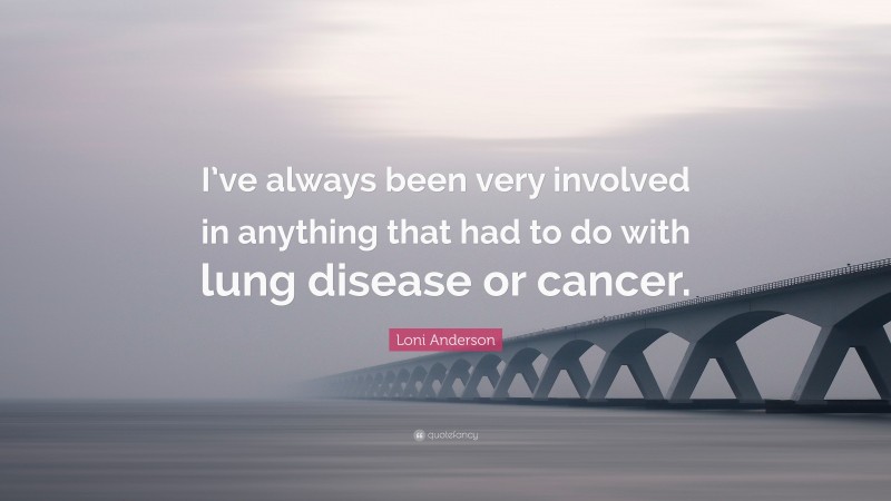 Loni Anderson Quote: “I’ve always been very involved in anything that had to do with lung disease or cancer.”