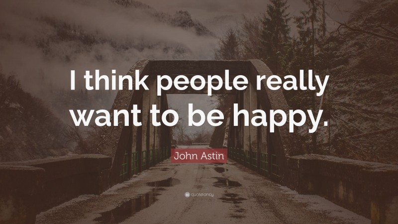 John Astin Quote: “I think people really want to be happy.”
