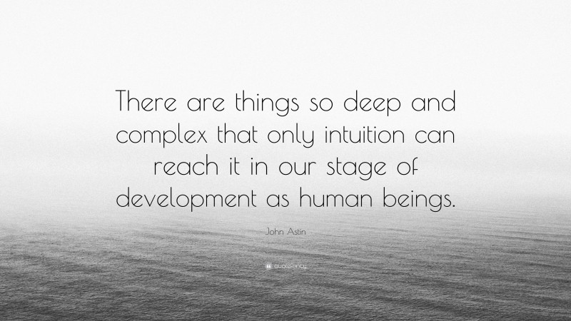 John Astin Quote: “There are things so deep and complex that only intuition can reach it in our stage of development as human beings.”