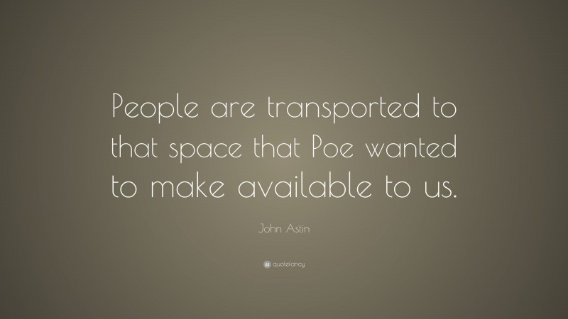 John Astin Quote: “People are transported to that space that Poe wanted to make available to us.”