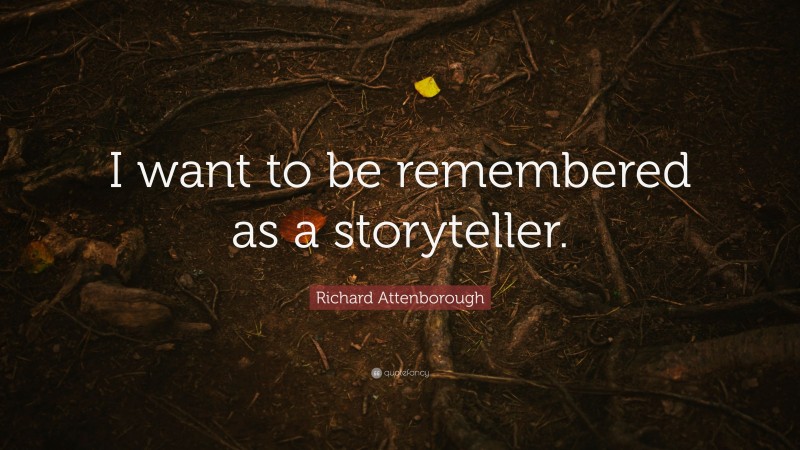 Richard Attenborough Quote: “I want to be remembered as a storyteller.”