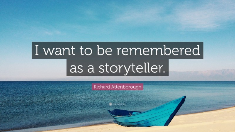 Richard Attenborough Quote: “I want to be remembered as a storyteller.”