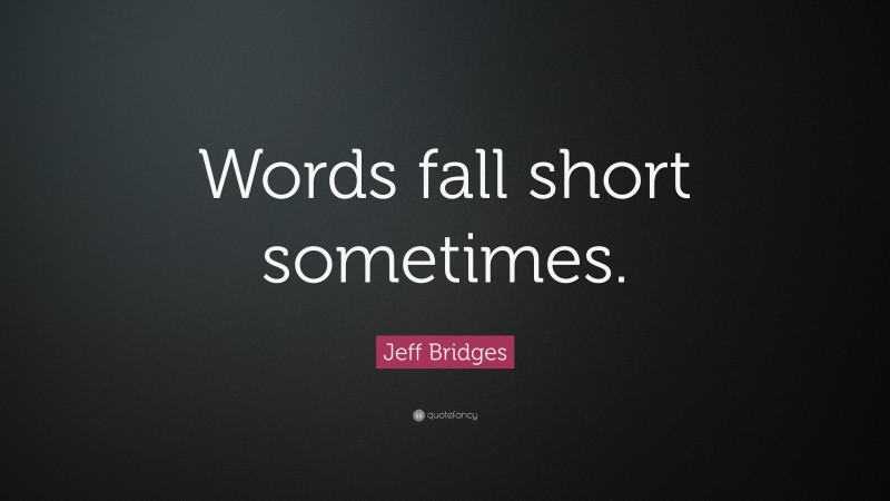 Jeff Bridges Quote: “Words fall short sometimes.”
