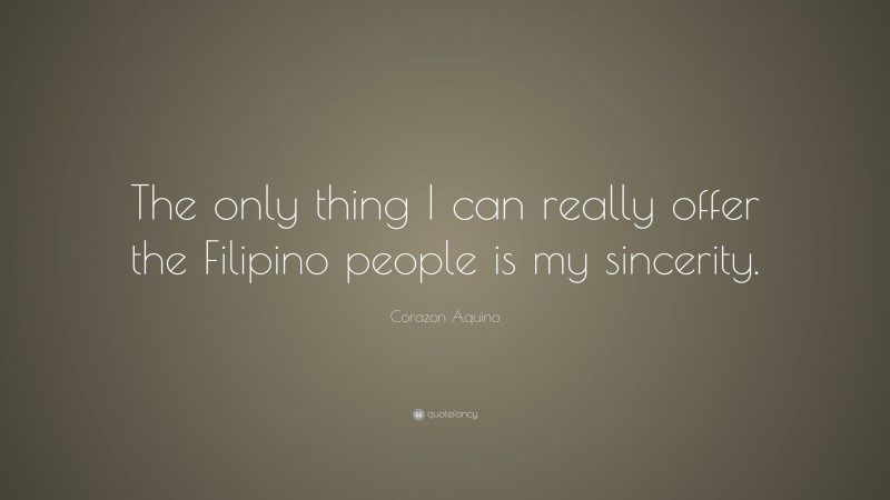 Corazon Aquino Quote: “The only thing I can really offer the Filipino people is my sincerity.”