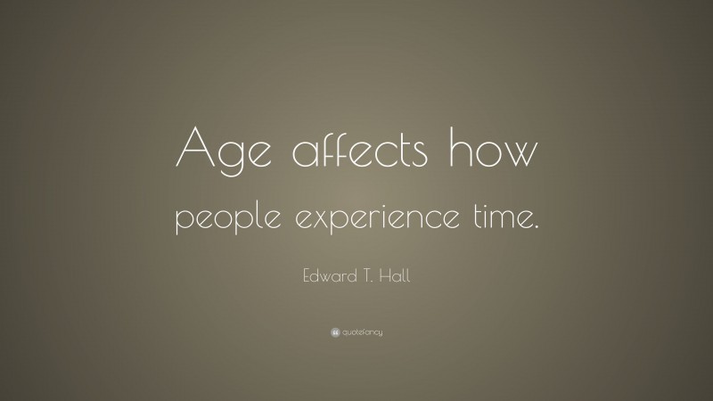 Edward T. Hall Quote: “Age affects how people experience time.”