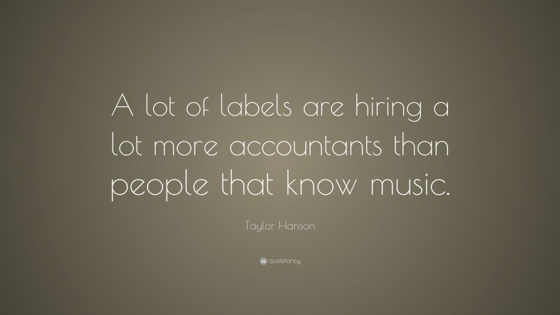 Taylor Hanson Quote: “A lot of labels are hiring a lot more accountants than people that know music.”